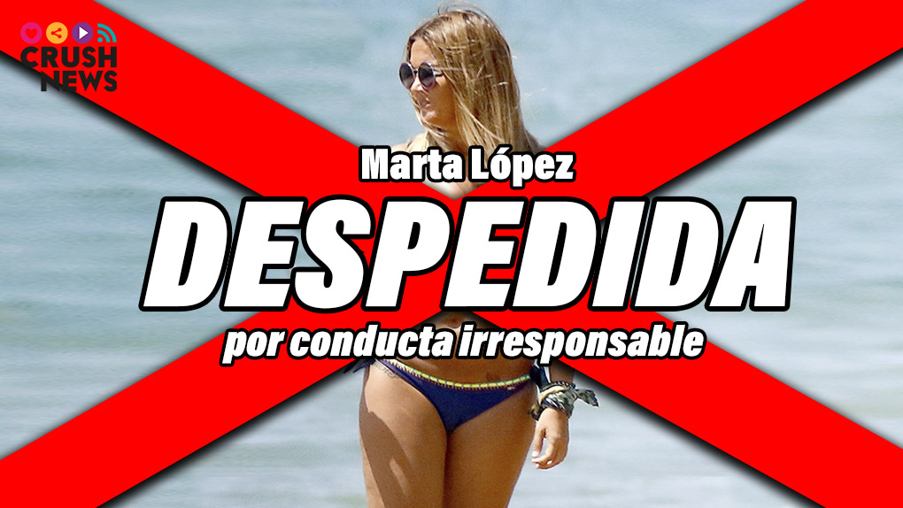 Marta López despedida por conducta irresponsable